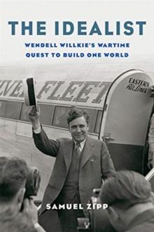 The Idealist : Wendell Willkies Wartime Quest to Build One World