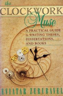 The Clockwork Muse : A Practical Guide to Writing Theses, Dissertations, and Books