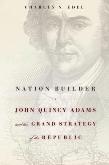 Nation Builder : John Quincy Adams and the Grand Strategy of the Republic