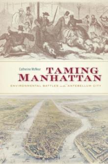 Taming Manhattan : Environmental Battles in the Antebellum City