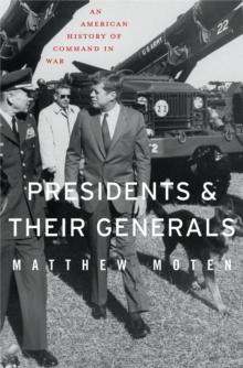 Presidents and Their Generals : An American History of Command in War