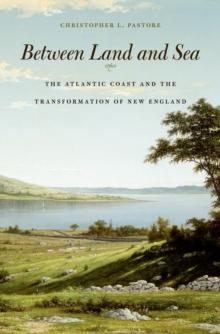 Between Land and Sea : The Atlantic Coast and the Transformation of New England