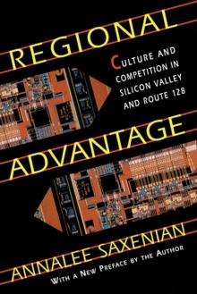 Regional Advantage : Culture and Competition in Silicon Valley and Route 128, With a New Preface by the Author