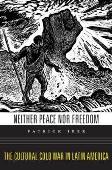 Neither Peace nor Freedom : The Cultural Cold War in Latin America