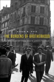 The Burdens of Brotherhood : Jews and Muslims from North Africa to France