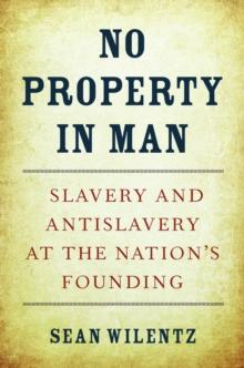 No Property in Man : Slavery and Antislavery at the Nation's Founding