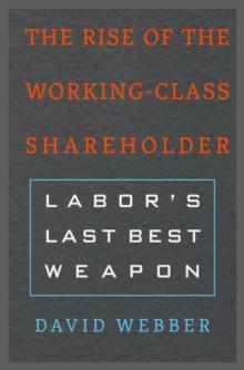 The Rise of the Working-Class Shareholder : Labor's Last Best Weapon