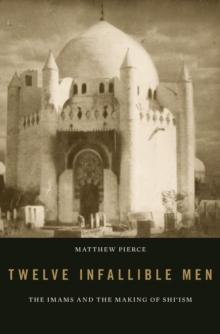 Twelve Infallible Men : The Imams and the Making of Shi'ism