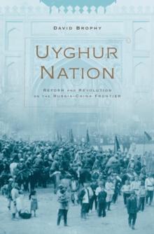 Uyghur Nation : Reform and Revolution on the Russia-China Frontier