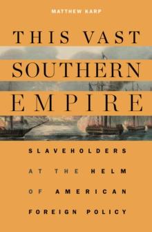 This Vast Southern Empire : Slaveholders at the Helm of American Foreign Policy