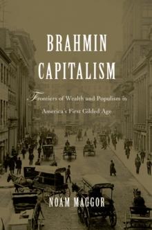 Brahmin Capitalism : Frontiers of Wealth and Populism in America's First Gilded Age