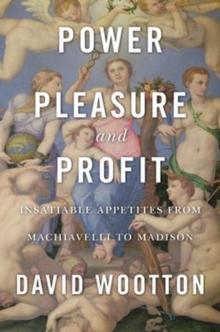 Power, Pleasure, and Profit : Insatiable Appetites from Machiavelli to Madison