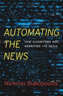 Automating the News : How Algorithms Are Rewriting the Media