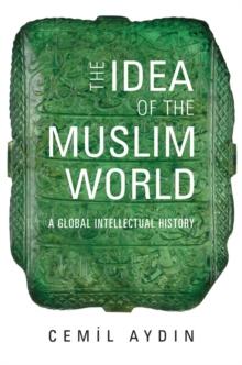 The Idea of the Muslim World : A Global Intellectual History