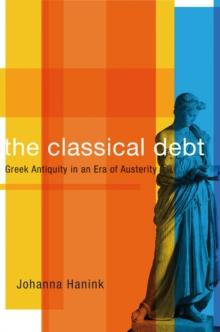 The Classical Debt : Greek Antiquity in an Era of Austerity