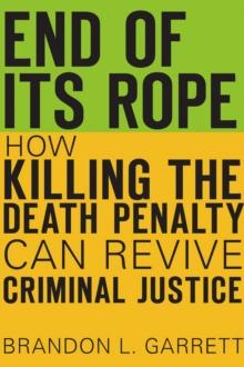 End of Its Rope : How Killing the Death Penalty Can Revive Criminal Justice