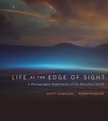 Life at the Edge of Sight : A Photographic Exploration of the Microbial World