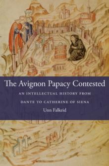 The Avignon Papacy Contested : An Intellectual History from Dante to Catherine of Siena