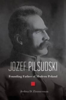 Jozef Pilsudski : Founding Father of Modern Poland