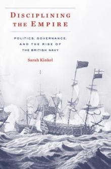 Disciplining the Empire : Politics, Governance, and the Rise of the British Navy