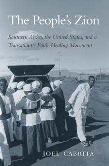 The People's Zion : Southern Africa, the United States, and a Transatlantic Faith-Healing Movement