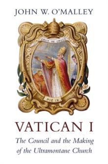 Vatican I : The Council and the Making of the Ultramontane Church