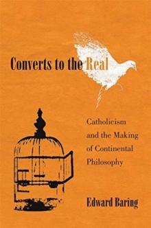 Converts to the Real : Catholicism and the Making of Continental Philosophy