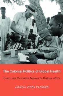 The Colonial Politics of Global Health : France and the United Nations in Postwar Africa