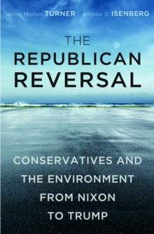 The Republican Reversal : Conservatives and the Environment from Nixon to Trump