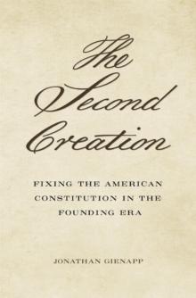 The Second Creation : Fixing the American Constitution in the Founding Era