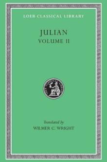 Julian, Volume II : Orations 68. Letters to Themistius, To the Senate and People of Athens, To a Priest. The Caesars. Misopogon