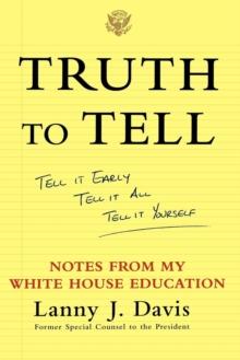 Truth to Tell : Tell It Early, Tell It All, Tell It Yourself: Notes from My White House Education