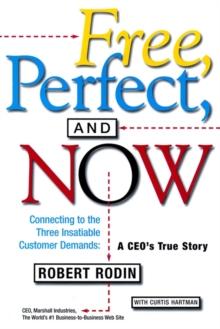 Free, Perfect, and Now : Connecting to the Three Insatiable Customer Demands: A CEO's True Story