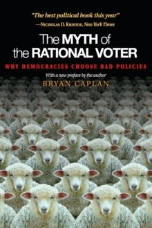 The Myth of the Rational Voter : Why Democracies Choose Bad Policies - New Edition