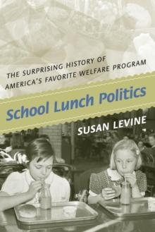 School Lunch Politics : The Surprising History of America's Favorite Welfare Program