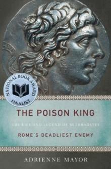 The Poison King : The Life and Legend of Mithradates, Rome's Deadliest Enemy