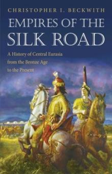 Empires of the Silk Road : A History of Central Eurasia from the Bronze Age to the Present