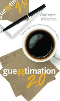 Guesstimation 2.0 : Solving Today's Problems On The Back Of A Napkin