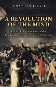 A Revolution of the Mind : Radical Enlightenment and the Intellectual Origins of Modern Democracy