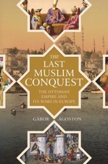 The Last Muslim Conquest : The Ottoman Empire and Its Wars in Europe