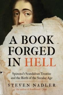 A Book Forged in Hell : Spinoza's Scandalous Treatise and the Birth of the Secular Age