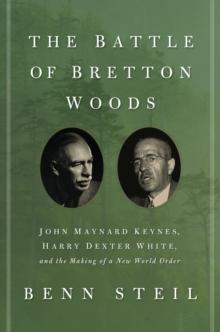 The Battle of Bretton Woods : John Maynard Keynes, Harry Dexter White, and the Making of a New World Order