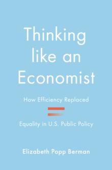 Thinking like an Economist : How Efficiency Replaced Equality in U.S. Public Policy