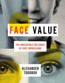 Face Value : The Irresistible Influence of First Impressions