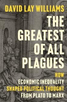 The Greatest of All Plagues : How Economic Inequality Shaped Political Thought from Plato to Marx