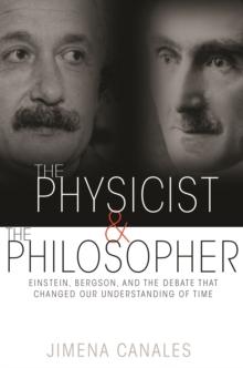 The Physicist and the Philosopher : Einstein, Bergson, and the Debate That Changed Our Understanding of Time