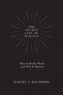 The Secret Life of Science : How It Really Works and Why It Matters