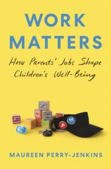 Work Matters : How Parents Jobs Shape Childrens Well-Being