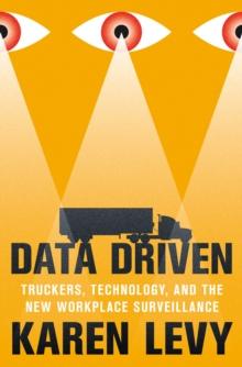 Data Driven : Truckers, Technology, and the New Workplace Surveillance