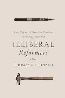 Illiberal Reformers : Race, Eugenics, and American Economics in the Progressive Era